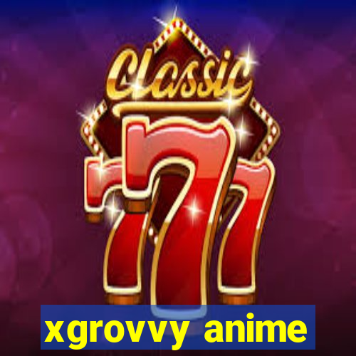 xgrovvy anime
